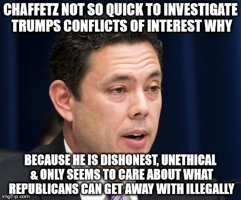 Chaffetz | CHAFFETZ NOT SO QUICK TO INVESTIGATE TRUMPS CONFLICTS OF INTEREST WHY; BECAUSE HE IS DISHONEST, UNETHICAL & ONLY SEEMS TO CARE ABOUT WHAT REPUBLICANS CAN GET AWAY WITH ILLEGALLY | image tagged in chaffetz | made w/ Imgflip meme maker