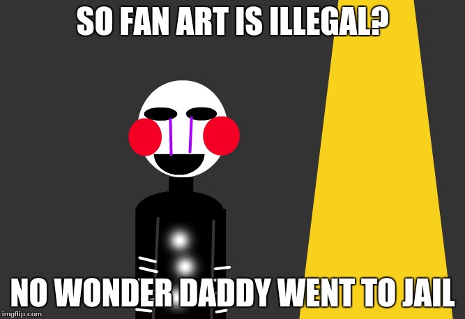 There are searchlights for a reason |  SO FAN ART IS ILLEGAL? NO WONDER DADDY WENT TO JAIL | image tagged in fan art,fnaf marionette,funny memes | made w/ Imgflip meme maker