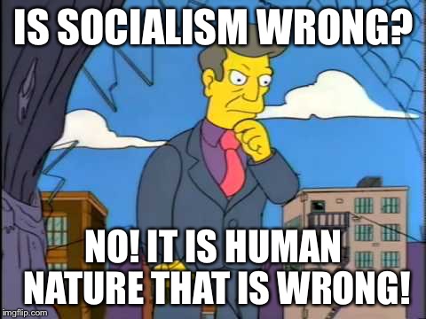 out of touch | IS SOCIALISM WRONG? NO! IT IS HUMAN NATURE THAT IS WRONG! | image tagged in out of touch | made w/ Imgflip meme maker