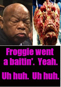 Froggie Went A Baitin' | Froggie went a baitin'.  Yeah. Uh huh.  Uh huh. | image tagged in john lewis,illiterate,racist,rabble raising,race baiter,n | made w/ Imgflip meme maker