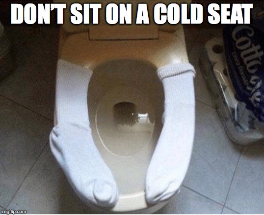 Keeping your butt warm | DON’T SIT ON A COLD SEAT | image tagged in toilet humor | made w/ Imgflip meme maker