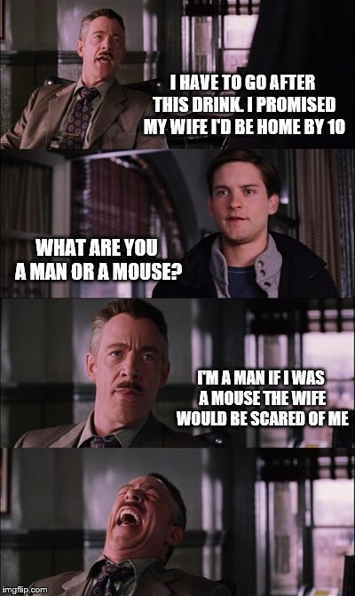 Spiderman Laugh | I HAVE TO GO AFTER THIS DRINK. I PROMISED MY WIFE I'D BE HOME BY 10; WHAT ARE YOU A MAN OR A MOUSE? I'M A MAN IF I WAS A MOUSE THE WIFE WOULD BE SCARED OF ME | image tagged in memes,spiderman laugh,married | made w/ Imgflip meme maker