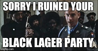 Forest Gump | SORRY I RUINED YOUR; BLACK LAGER PARTY | image tagged in forest gump | made w/ Imgflip meme maker