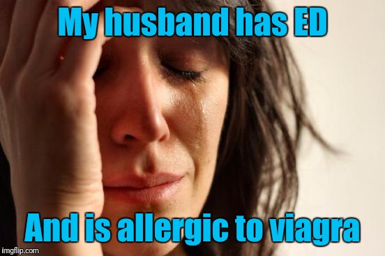 First World Problems Meme | My husband has ED; And is allergic to viagra | image tagged in memes,first world problems | made w/ Imgflip meme maker