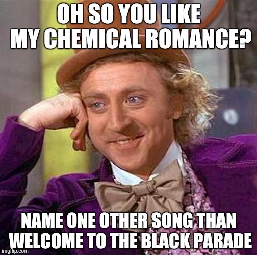 Creepy Condescending Wonka | OH SO YOU LIKE MY CHEMICAL ROMANCE? NAME ONE OTHER SONG THAN WELCOME TO THE BLACK PARADE | image tagged in memes,creepy condescending wonka | made w/ Imgflip meme maker