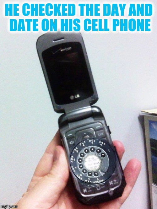 HE CHECKED THE DAY AND DATE ON HIS CELL PHONE | made w/ Imgflip meme maker