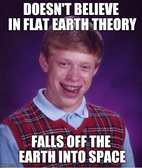 Bad Luck Brian Meme | DOESN'T BELIEVE IN FLAT EARTH THEORY; FALLS OFF THE EARTH INTO SPACE | image tagged in memes,bad luck brian | made w/ Imgflip meme maker