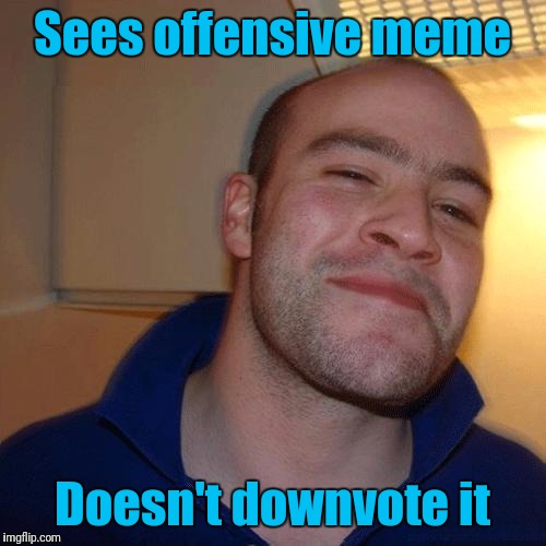 Good Guy Greg (No Joint) | Sees offensive meme; Doesn't downvote it | image tagged in good guy greg no joint | made w/ Imgflip meme maker