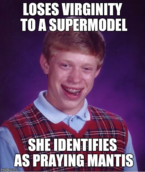 Bad Luck Brian Meme | LOSES VIRGINITY TO A SUPERMODEL; SHE IDENTIFIES AS PRAYING MANTIS | image tagged in memes,bad luck brian | made w/ Imgflip meme maker