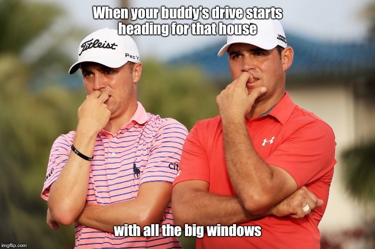 Golf | When your buddy's drive starts heading for that house; with all the big windows | image tagged in golfing | made w/ Imgflip meme maker
