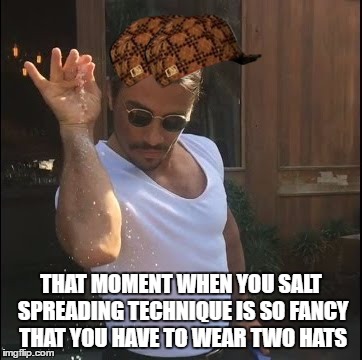 salt bae | THAT MOMENT WHEN YOU SALT SPREADING TECHNIQUE IS SO FANCY THAT YOU HAVE TO WEAR TWO HATS | image tagged in salt bae,scumbag | made w/ Imgflip meme maker