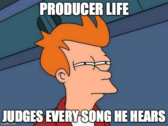 Futurama Fry Meme | PRODUCER LIFE; JUDGES EVERY SONG HE HEARS | image tagged in memes,futurama fry | made w/ Imgflip meme maker