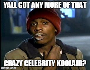Y'all Got Any More Of That | YALL GOT ANY MORE OF THAT; CRAZY CELEBRITY KOOLAID? | image tagged in memes,yall got any more of | made w/ Imgflip meme maker