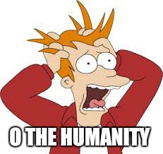 O THE HUMANITY | made w/ Imgflip meme maker