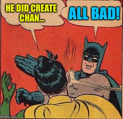 Batman Slapping Robin Meme | HE DID CREATE CHAN... ALL BAD! | image tagged in memes,batman slapping robin | made w/ Imgflip meme maker