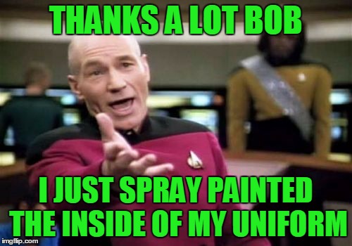 Picard Wtf Meme | THANKS A LOT BOB I JUST SPRAY PAINTED THE INSIDE OF MY UNIFORM | image tagged in memes,picard wtf | made w/ Imgflip meme maker