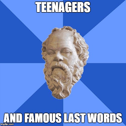 Advice Socrates | TEENAGERS AND FAMOUS LAST WORDS | image tagged in advice socrates | made w/ Imgflip meme maker