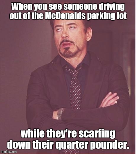 Face You Make Robert Downey Jr Meme | When you see someone driving out of the McDonalds parking lot while they're scarfing down their quarter pounder. | image tagged in memes,face you make robert downey jr | made w/ Imgflip meme maker