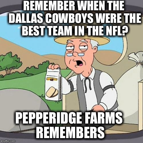 Pepperidge Farm Remembers Meme | REMEMBER WHEN THE DALLAS COWBOYS WERE THE BEST TEAM IN THE NFL? PEPPERIDGE FARMS REMEMBERS | image tagged in memes,pepperidge farm remembers | made w/ Imgflip meme maker