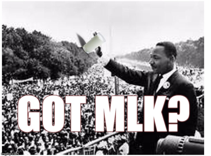 MILK MLK | GOT MLK? | image tagged in memes,mlk jr,milk | made w/ Imgflip meme maker