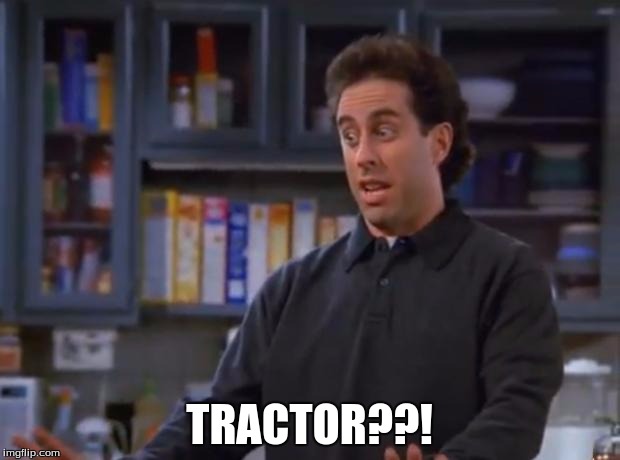 Jerry Seinfeld | TRACTOR??! | image tagged in jerry seinfeld | made w/ Imgflip meme maker