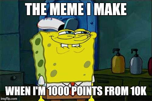 Don't You Squidward | THE MEME I MAKE; WHEN I'M 1000 POINTS FROM 10K | image tagged in memes,dont you squidward | made w/ Imgflip meme maker