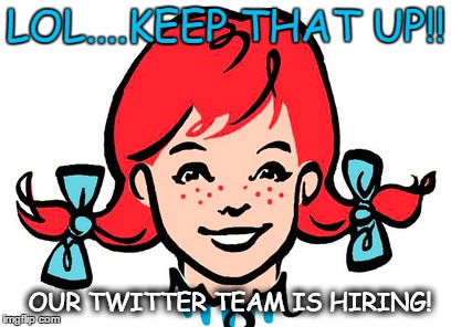 LOL....KEEP THAT UP!! OUR TWITTER TEAM IS HIRING! | image tagged in wendy's,twitter,keep that up | made w/ Imgflip meme maker