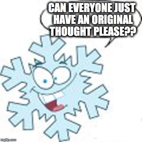 Snowflake | CAN EVERYONE JUST HAVE AN ORIGINAL THOUGHT PLEASE?? | image tagged in snowflake | made w/ Imgflip meme maker
