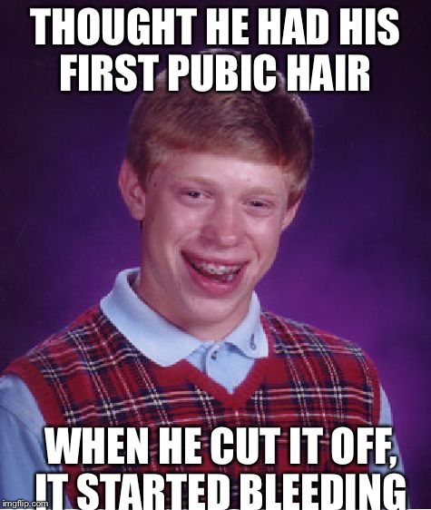 Bad Luck Brian Meme | THOUGHT HE HAD HIS FIRST PUBIC HAIR; WHEN HE CUT IT OFF, IT STARTED BLEEDING | image tagged in memes,bad luck brian | made w/ Imgflip meme maker