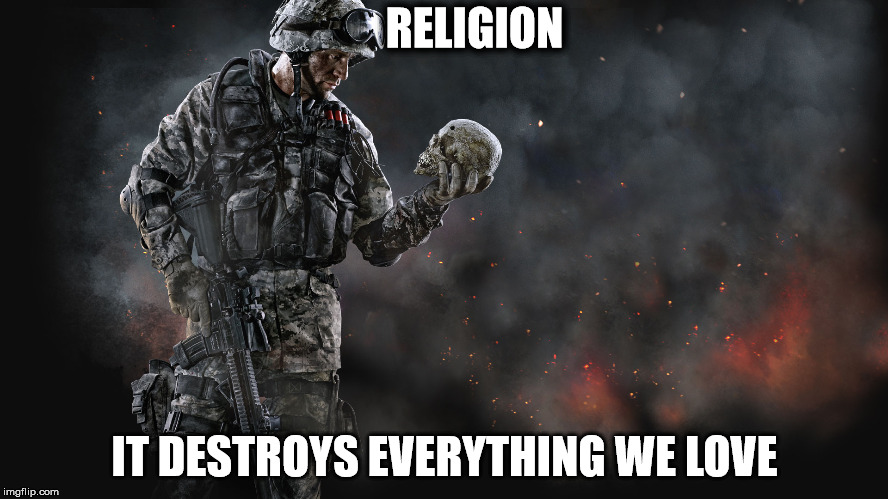 Destruction of Everything | RELIGION; IT DESTROYS EVERYTHING WE LOVE | image tagged in religion,relationships,soldier,destruction,destroys,cult | made w/ Imgflip meme maker