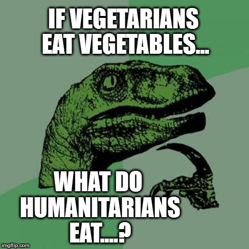 mmm....hmmmm? | IF VEGETARIANS EAT VEGETABLES... WHAT DO HUMANITARIANS EAT....? | image tagged in memes,philosoraptor,vegetarians,humanitarians | made w/ Imgflip meme maker