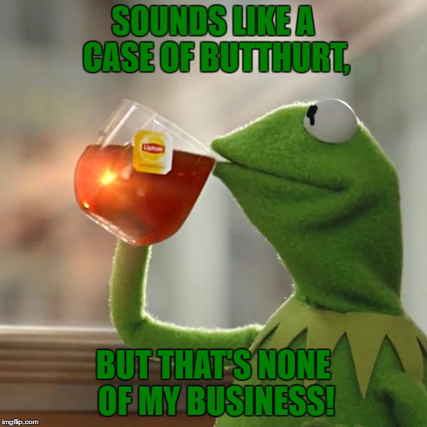 But That's None Of My Business Meme | SOUNDS LIKE A CASE OF BUTTHURT, BUT THAT'S NONE OF MY BUSINESS! | image tagged in memes,but thats none of my business,kermit the frog | made w/ Imgflip meme maker