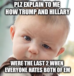 Skeptical Baby Meme | PLZ EXPLAIN TO ME HOW TRUMP AND HILLARY; WERE THE LAST 2 WHEN EVERYONE HATES BOTH OF EM | image tagged in memes,skeptical baby | made w/ Imgflip meme maker