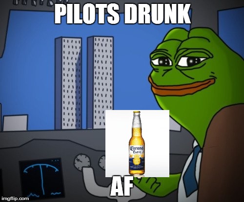 pepe 911 | PILOTS DRUNK; AF | image tagged in pepe 911 | made w/ Imgflip meme maker