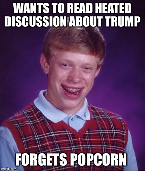 Bad Luck Brian Meme | WANTS TO READ HEATED DISCUSSION ABOUT TRUMP FORGETS POPCORN | image tagged in memes,bad luck brian | made w/ Imgflip meme maker