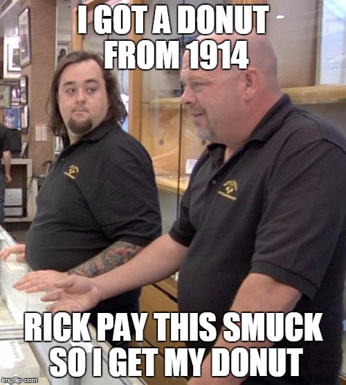 pawn stars rebuttal | I GOT A DONUT FROM 1914; RICK PAY THIS SMUCK SO I GET MY DONUT | image tagged in pawn stars rebuttal | made w/ Imgflip meme maker