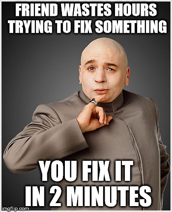 Dr Evil Meme | FRIEND WASTES HOURS TRYING TO FIX SOMETHING; YOU FIX IT IN 2 MINUTES | image tagged in memes,dr evil | made w/ Imgflip meme maker