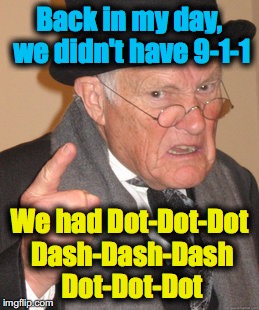 Back In My Day Meme | Back in my day, we didn't have 9-1-1; We had Dot-Dot-Dot Dash-Dash-Dash Dot-Dot-Dot | image tagged in memes,back in my day | made w/ Imgflip meme maker