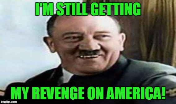 I'M STILL GETTING MY REVENGE ON AMERICA! | made w/ Imgflip meme maker