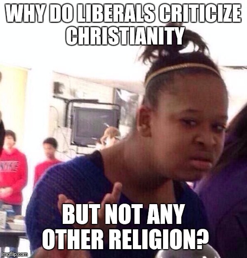 Dat make naw sense. |  WHY DO LIBERALS CRITICIZE CHRISTIANITY; BUT NOT ANY OTHER RELIGION? | image tagged in memes,black girl wat,liberals,liberal logic,christianity,religion | made w/ Imgflip meme maker