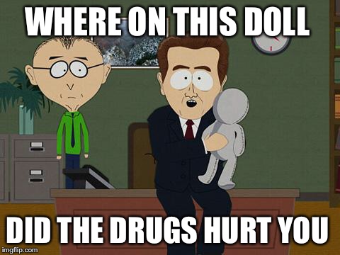 Show me where on this doll the drugs hurt you | WHERE ON THIS DOLL; DID THE DRUGS HURT YOU | image tagged in show me on this doll,drugs,hurt,drug,drug use | made w/ Imgflip meme maker