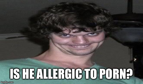 IS HE ALLERGIC TO PORN? | made w/ Imgflip meme maker