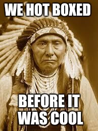 Native American | WE HOT BOXED; BEFORE IT WAS COOL | image tagged in native american | made w/ Imgflip meme maker