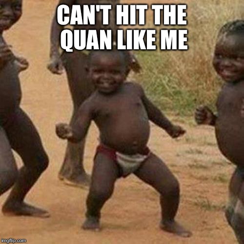 Third World Success Kid Meme | CAN'T HIT THE QUAN LIKE ME | image tagged in memes,third world success kid | made w/ Imgflip meme maker