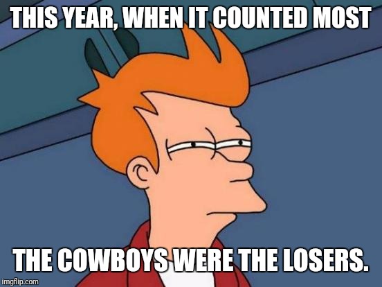 Futurama Fry Meme | THIS YEAR, WHEN IT COUNTED MOST THE COWBOYS WERE THE LOSERS. | image tagged in memes,futurama fry | made w/ Imgflip meme maker
