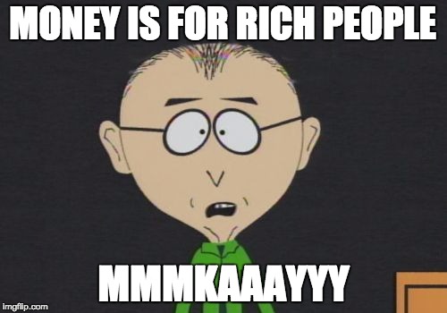 Mr Mackey | MONEY IS FOR RICH PEOPLE; MMMKAAAYYY | image tagged in memes,mr mackey | made w/ Imgflip meme maker