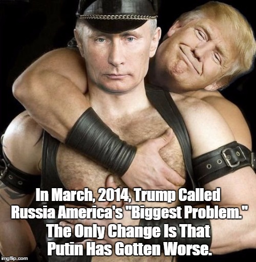 In March, 2014, Trump Called Russia America's "Biggest Problem." The Only Change Is That Putin Has Gotten Worse. | made w/ Imgflip meme maker