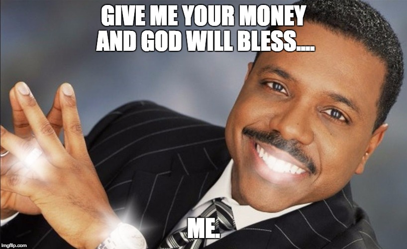 Creflo Dollar Show Me The Money | GIVE ME YOUR MONEY AND GOD WILL BLESS.... ME. | image tagged in creflo dollar show me the money | made w/ Imgflip meme maker