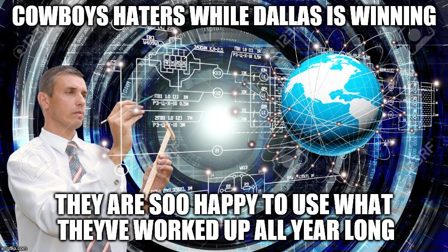 COWBOYS HATERS WHILE DALLAS IS WINNING; THEY ARE SOO HAPPY TO USE WHAT THEYVE WORKED UP ALL YEAR LONG | image tagged in dallas cowboys,cowboys haters,dallas cowboys haters | made w/ Imgflip meme maker