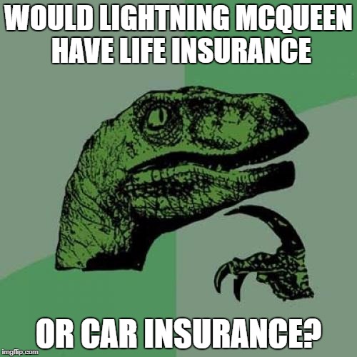 Philosoraptor |  WOULD LIGHTNING MCQUEEN HAVE LIFE INSURANCE; OR CAR INSURANCE? | image tagged in memes,philosoraptor | made w/ Imgflip meme maker